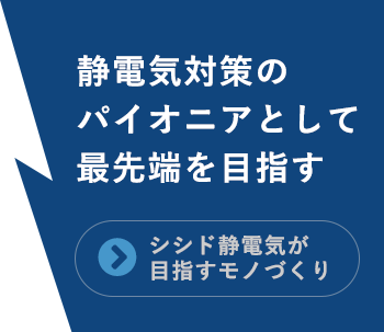 静電気対策のパイオニアとして最先端を目指す「シシド静電気のモノづくり」