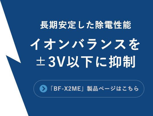 長期安定した除電性能（イオンバランスをプラスマイナス3V以下に抑制）