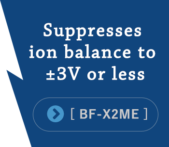 Stable static elimination performance over the long term（Suppresses ion balance to ±3V or less）