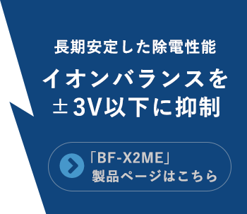 長期安定した除電性能（イオンバランスをプラスマイナス3V以下に抑制）