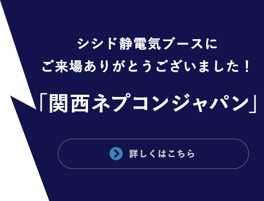 関西ネプコンジャパン シシド静電気　弊社ブースにご来場ありがとうございました！